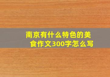 南京有什么特色的美食作文300字怎么写