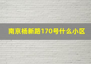 南京杨新路170号什么小区