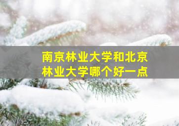 南京林业大学和北京林业大学哪个好一点