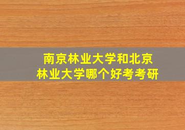 南京林业大学和北京林业大学哪个好考考研