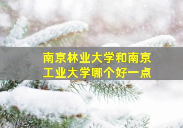 南京林业大学和南京工业大学哪个好一点