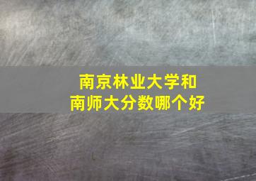 南京林业大学和南师大分数哪个好