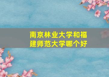 南京林业大学和福建师范大学哪个好