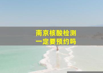 南京核酸检测一定要预约吗