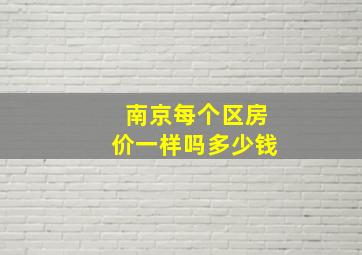 南京每个区房价一样吗多少钱