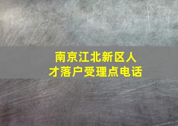 南京江北新区人才落户受理点电话