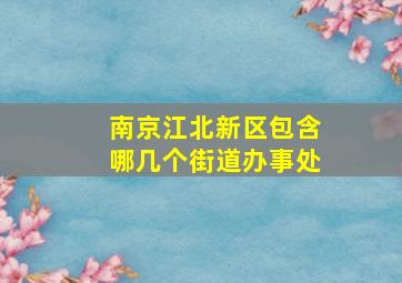 南京江北新区包含哪几个街道办事处