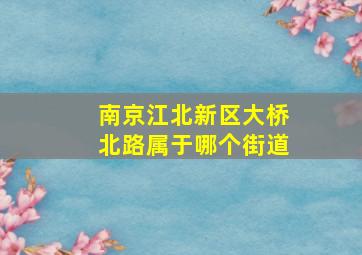 南京江北新区大桥北路属于哪个街道