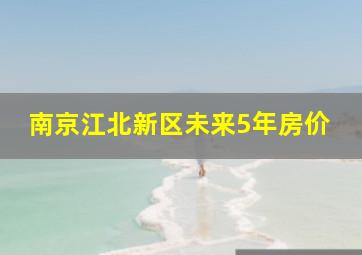 南京江北新区未来5年房价