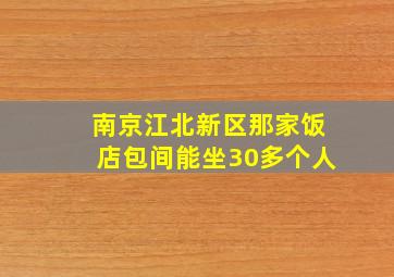 南京江北新区那家饭店包间能坐30多个人