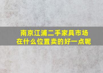 南京江浦二手家具市场在什么位置卖的好一点呢