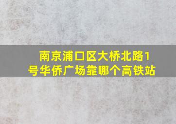 南京浦口区大桥北路1号华侨广场靠哪个高铁站