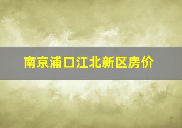 南京浦口江北新区房价