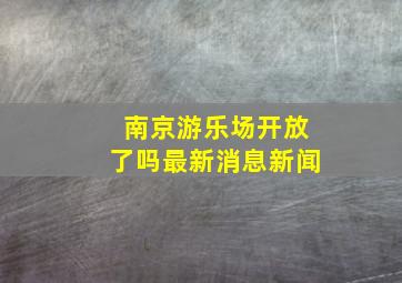 南京游乐场开放了吗最新消息新闻