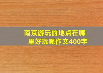 南京游玩的地点在哪里好玩呢作文400字