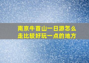 南京牛首山一日游怎么走比较好玩一点的地方