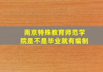 南京特殊教育师范学院是不是毕业就有编制