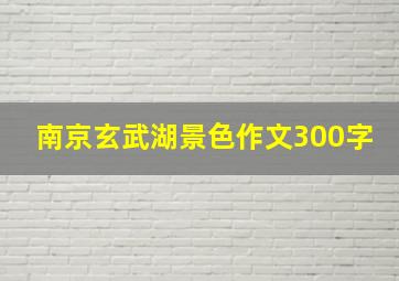 南京玄武湖景色作文300字