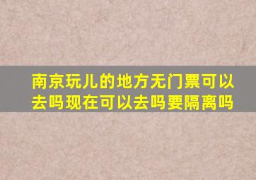 南京玩儿的地方无门票可以去吗现在可以去吗要隔离吗