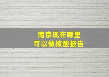 南京现在哪里可以做核酸报告