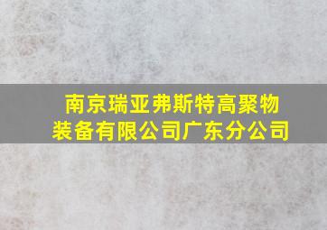 南京瑞亚弗斯特高聚物装备有限公司广东分公司