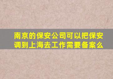 南京的保安公司可以把保安调到上海去工作需要备案么