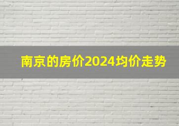 南京的房价2024均价走势