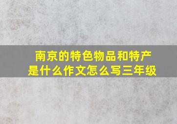 南京的特色物品和特产是什么作文怎么写三年级