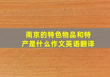 南京的特色物品和特产是什么作文英语翻译