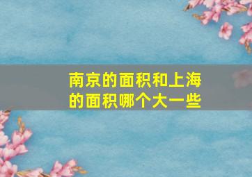 南京的面积和上海的面积哪个大一些