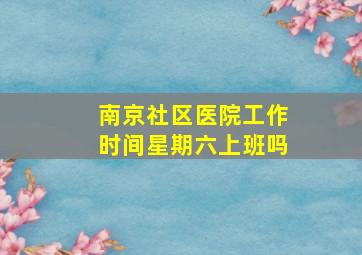 南京社区医院工作时间星期六上班吗