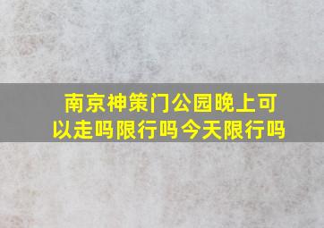 南京神策门公园晚上可以走吗限行吗今天限行吗