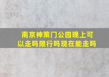 南京神策门公园晚上可以走吗限行吗现在能走吗