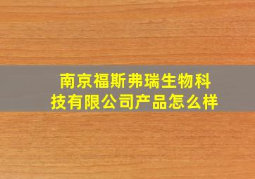 南京福斯弗瑞生物科技有限公司产品怎么样