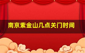 南京紫金山几点关门时间