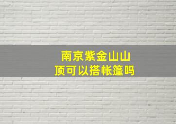 南京紫金山山顶可以搭帐篷吗