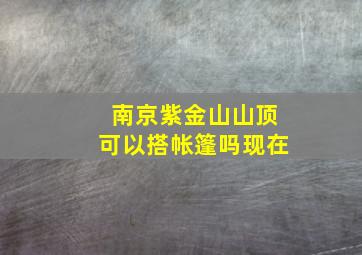 南京紫金山山顶可以搭帐篷吗现在