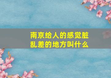 南京给人的感觉脏乱差的地方叫什么