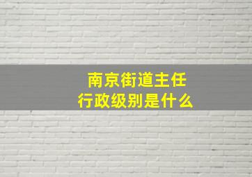 南京街道主任行政级别是什么