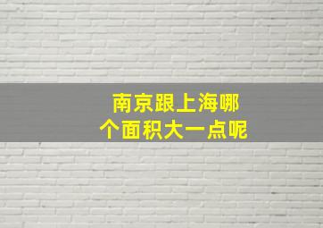 南京跟上海哪个面积大一点呢