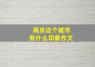 南京这个城市有什么印象作文