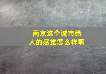 南京这个城市给人的感觉怎么样啊