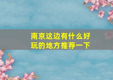 南京这边有什么好玩的地方推荐一下