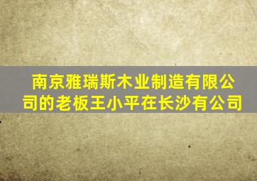 南京雅瑞斯木业制造有限公司的老板王小平在长沙有公司