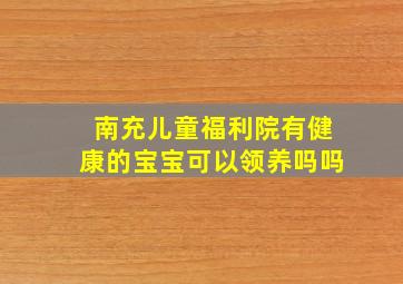 南充儿童福利院有健康的宝宝可以领养吗吗