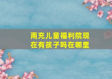 南充儿童福利院现在有孩子吗在哪里