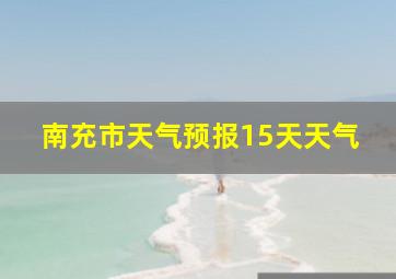 南充市天气预报15天天气