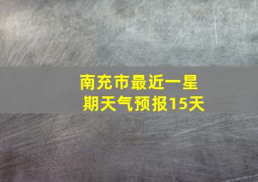 南充市最近一星期天气预报15天