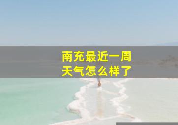 南充最近一周天气怎么样了