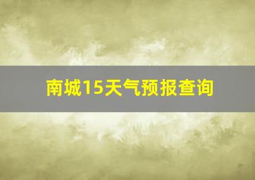 南城15天气预报查询